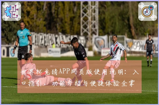 世界杯竞猜APP网页版使用说明：入口指引、功能介绍与便捷体验全掌握
