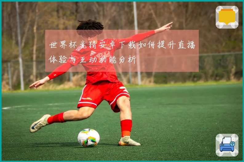 世界杯竞猜安卓下载如何提升直播体验与互动功能分析