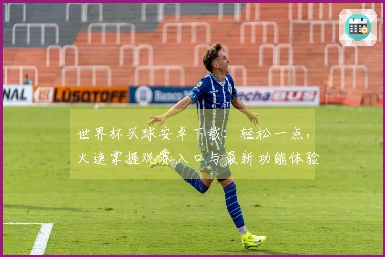 世界杯买球安卓下载：轻松一点，火速掌握观赛入口与最新功能体验