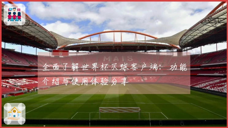 全面了解世界杯买球客户端：功能介绍与使用体验分享