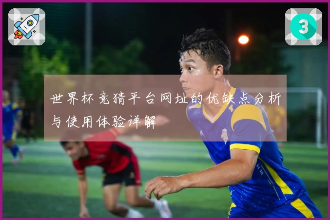 世界杯竞猜平台网址的优缺点分析与使用体验详解