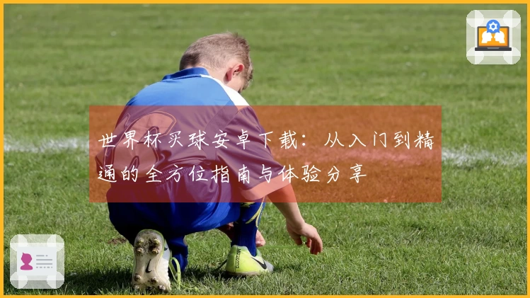 世界杯买球安卓下载：从入门到精通的全方位指南与体验分享