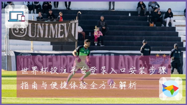 世界杯投注平台登录入口安装步骤指南与便捷体验全方位解析