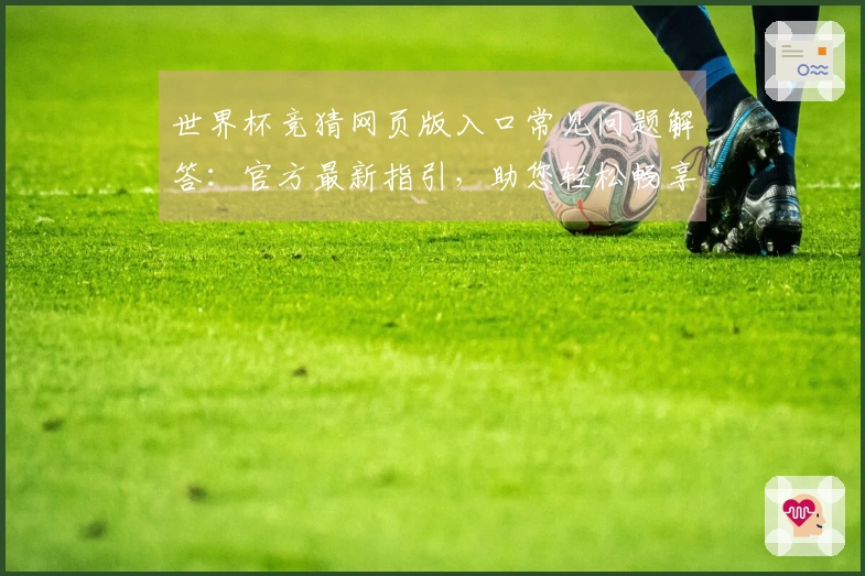 世界杯竞猜网页版入口常见问题解答：官方最新指引，助您轻松畅享观赛体验